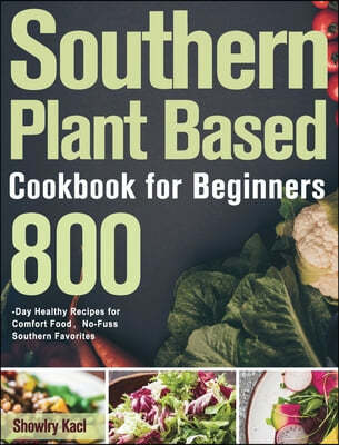 Southern Plant Based Cookbook for Beginners (800-Day Healthy Recipes for Comfort Food, No-Fuss Southern Favorites)