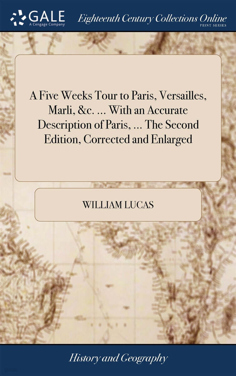 A Five Weeks Tour to Paris, Versailles, Marli, &c. ... With an Accurate Description of Paris, ... The Second Edition, Corrected and Enlarged