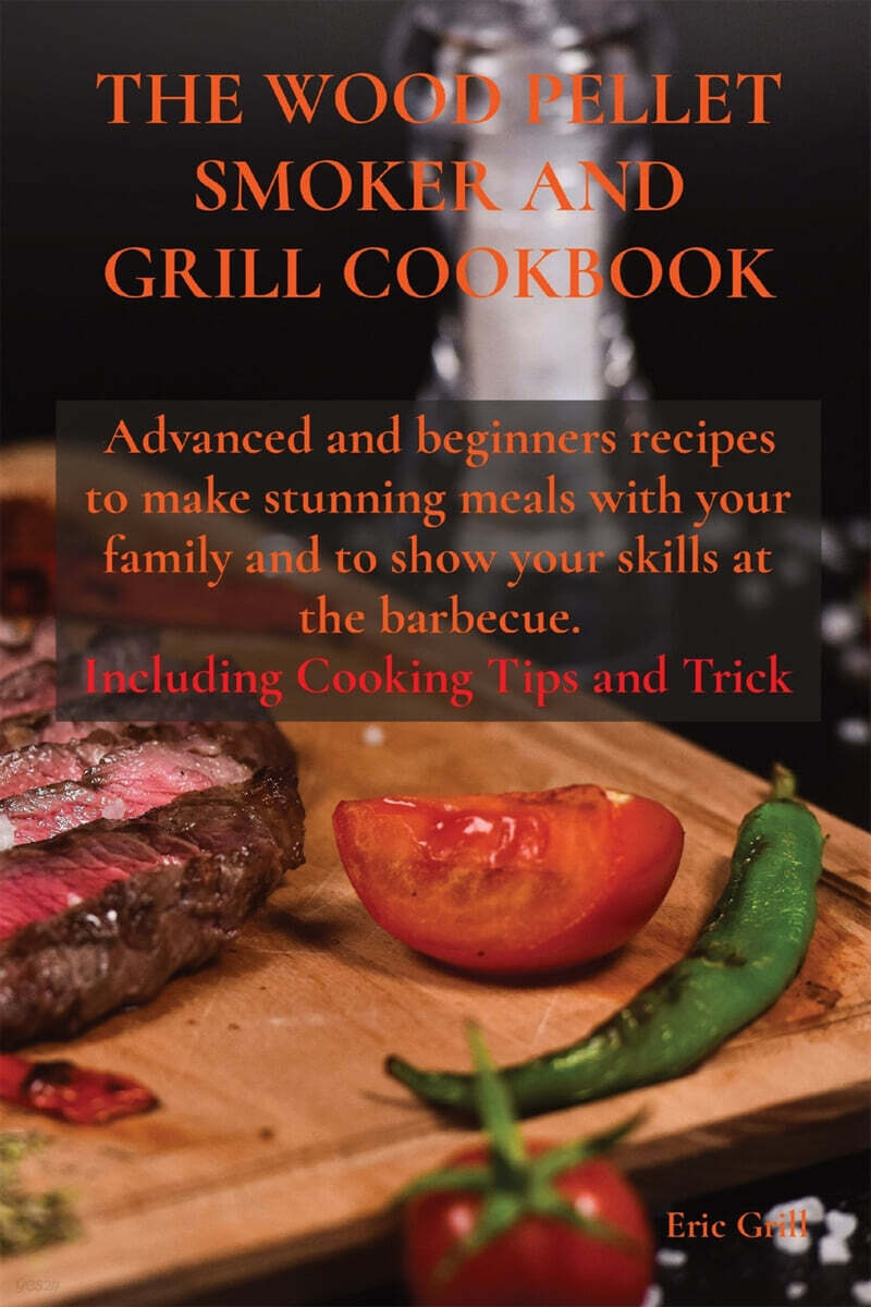 THE WOOD PELLET SMOKER AND GRILL COOKBOOK (Advanced and beginners recipes to make stunning meals with your family and to show your skills at the barbecue. Including Cooking Tips and Trick)
