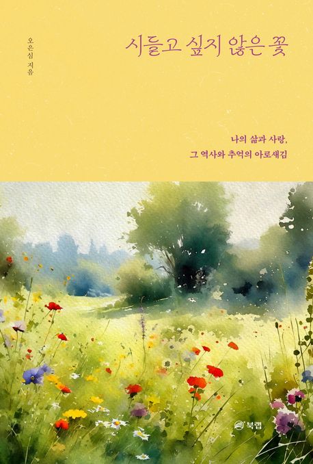 시들고 싶지 않은 꽃 : 나의 삶과 사랑, 그 역사와 추억의 아로새김