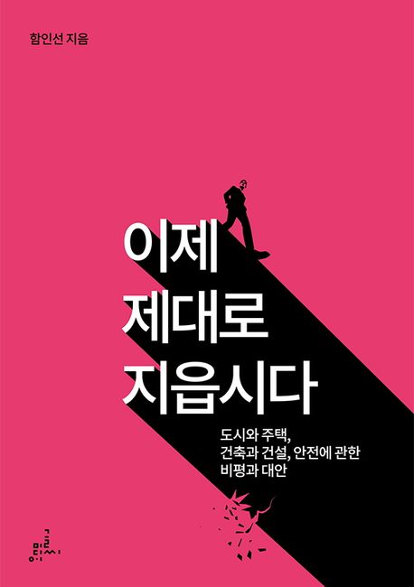 이제 제대로 지읍시다  : 도시와 주택, 건축과 건설, 안전에 관한 비평과 대안