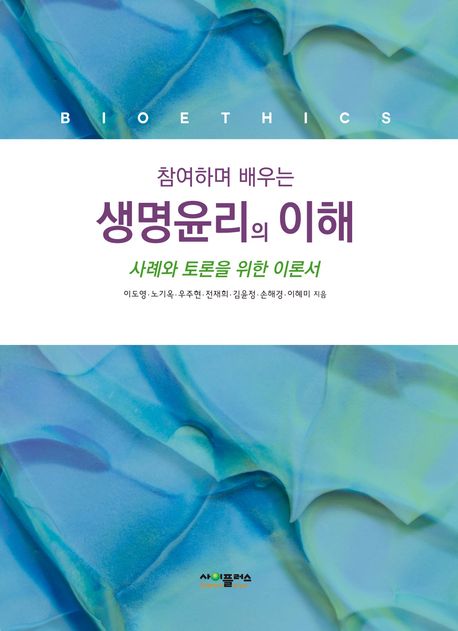 (참여하며 배우는) 생명윤리의 이해 =Bioethics :사례와 토론을 위한 이론서