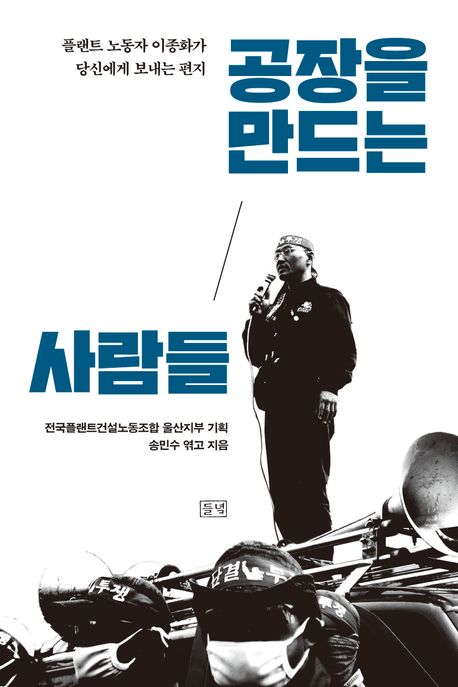 공장을 만드는 사람들 : 플랜트 노동자 이종화가 당신에게 보내는 편지