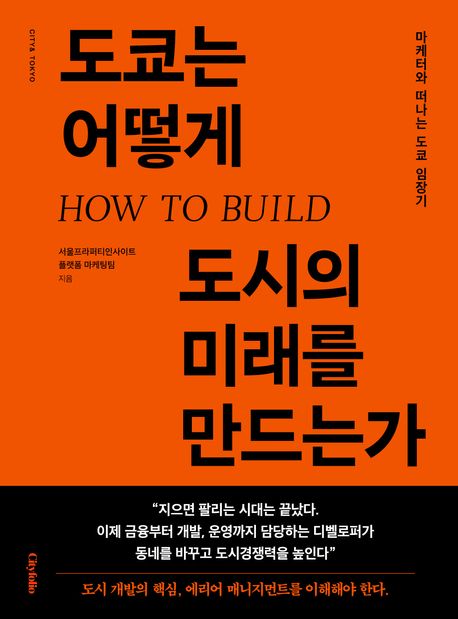 도쿄는 어떻게 도시의 미래를 만드는가 HOW TO BUILD 마케터와 떠나는 도쿄 임장기