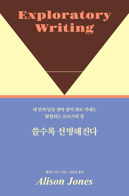 쓸수록 선명해진다 : 내 안의 답을 찾아 종이 위로 꺼내는 탐험하는 글쓰기의 힘