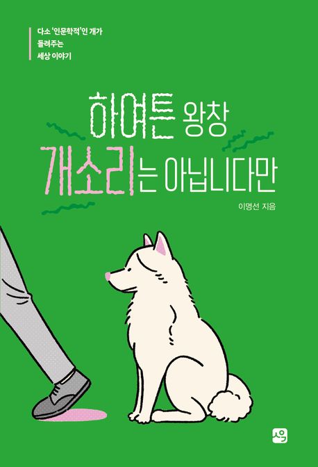 하여튼 왕창 개소리는 아닙니다만 : 다소 '인문학적'인 개가 들려주는 세상 이야기 