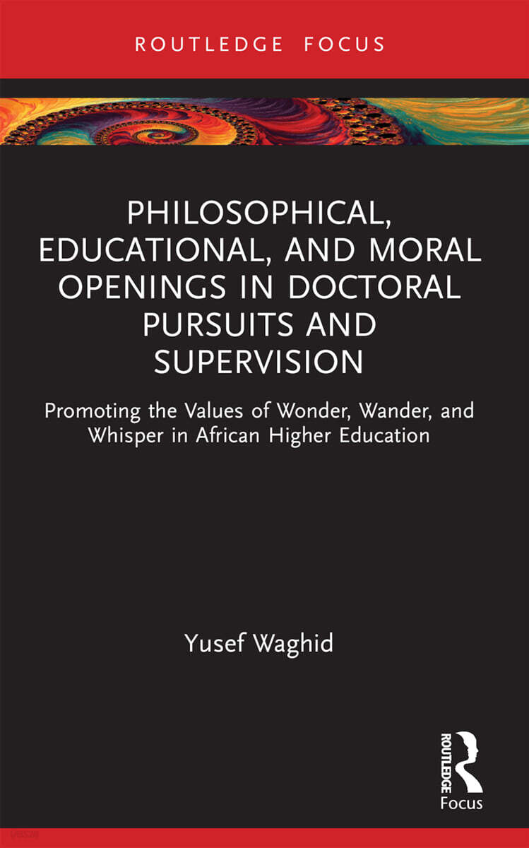 Philosophical, Educational, and Moral Openings in Doctoral Pursuits and Supervision (Promoting the Values of Wonder, Wander, and Whisper in African Higher Education)