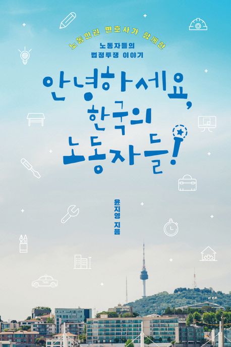 안녕하세요, 한국의 노동자들 : 노동인권 변호사가 함께한 노동자들의 법정투쟁 이야기