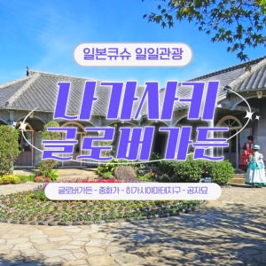 [나가사키][큐슈근교투어] 나가사키 글로벌 나들이 일일투어 - 글로버정원, 히가시야마테, 중국역대박물관