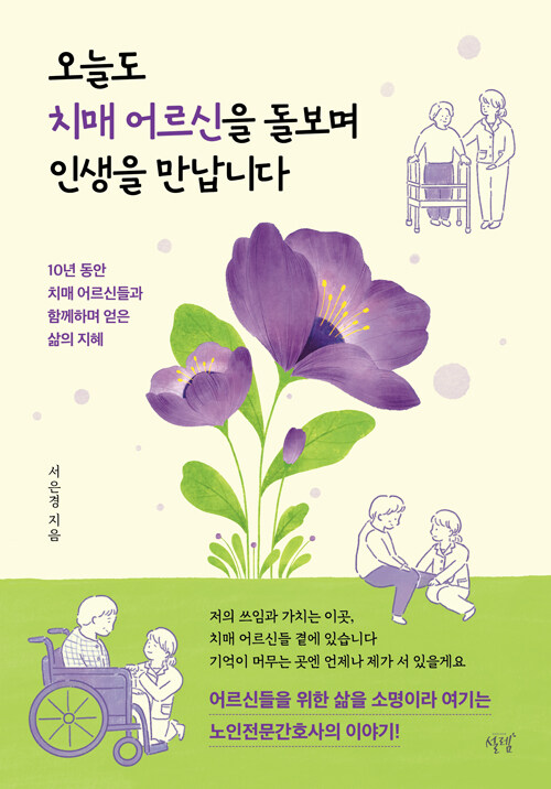 오늘도 치매 어르신을 돌보며 인생을 만납니다- [전자책] : 10년 동안 치매 어르신들과 함께하며 얻은 삶의 지혜