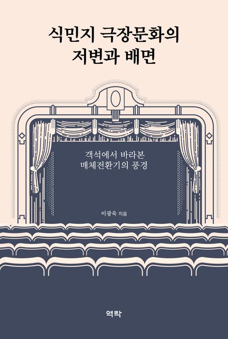 식민지 극장문화의 저변과 배면 : 객석에서 바라본 매체전환기의 풍경 표지
