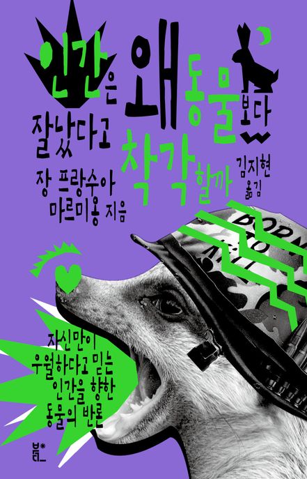 인간은 왜 동물보다 잘났다고 착각할까  : 자신만이 우월하다고 믿는 인간을 향한 동물의 반론