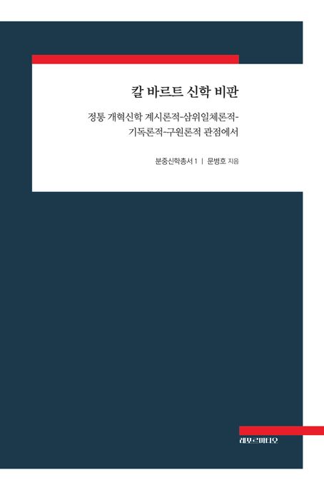 칼 바르트 신학 비판 : 정통 개혁신학 계시론적-삼위일체론적-기독론적-구원론적 관점에서