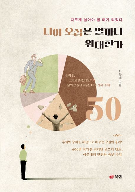 나이 오십은 얼마나 위대한가  : 다르게 살아야 할 때가 되었다