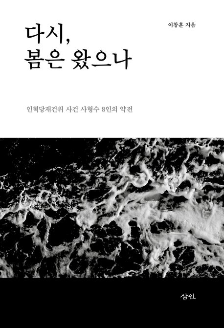 다시, 봄은 왔으나  : 인혁당재건위 사건 사형수 8인의 약전  : 우리에게 아직 봄은 오지 않았다