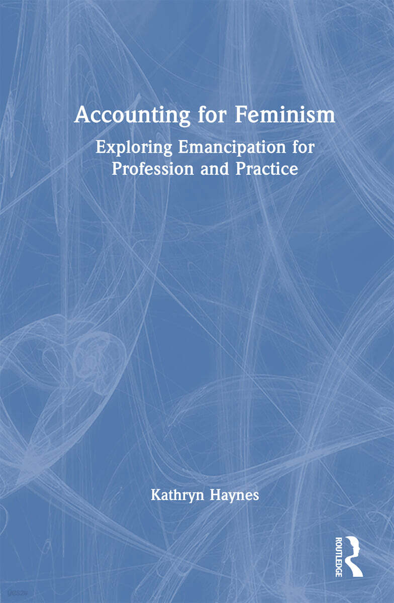 Accounting for Feminism (Exploring Emancipation for Profession and Practice)