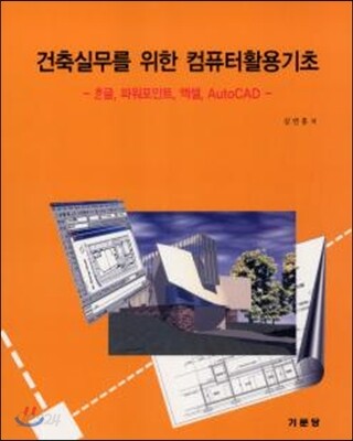 건축실무를 위한 컴퓨터 활용 기초 : 한글, 파워포인트, 엑셀, AutoCAD