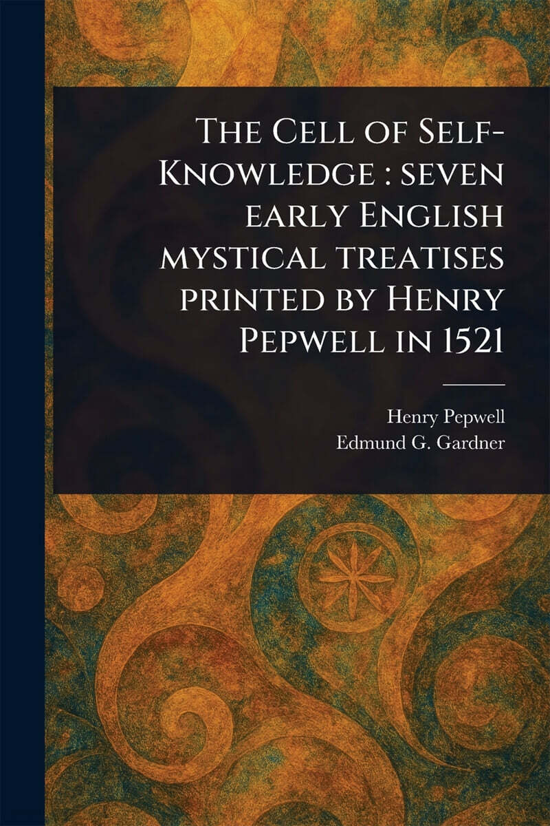The Cell of Self-Knowledge (Seven Early English Mystical Treatises Printed by Henry Pepwell in 1521)