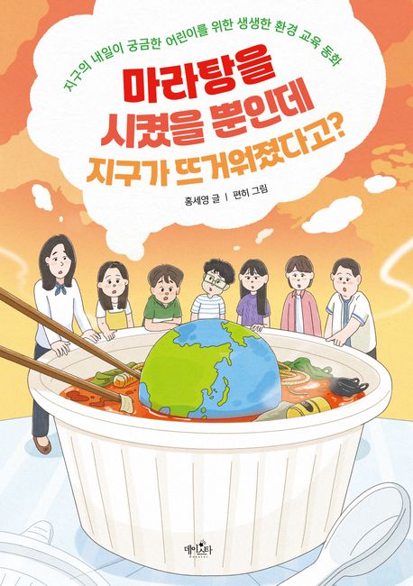 마라탕을 시켰을 뿐인데 지구가 뜨거워졌다고? : 지구의 내일이 궁금한 어린이를 위한 생생한 환경 교육 동화
