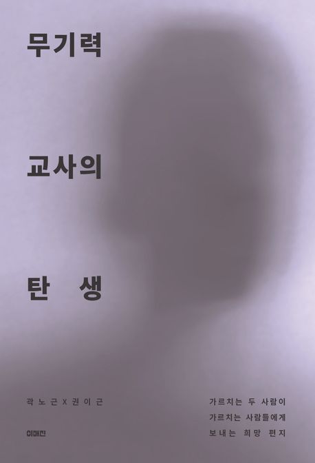 무기력 교사의 탄생  : 가르치는 두 사람이 가르치는 사람들에게 보내는 희망 편지