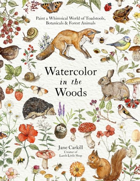Watercolor in the Woods (Paint a Whimsical World of Forest Animals, Botanicals, Toadstools and More)
