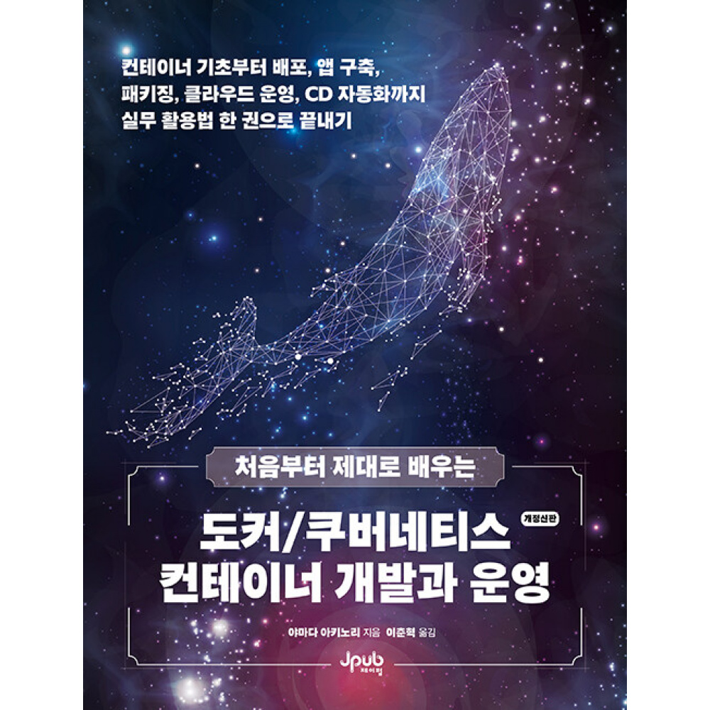 처음부터 제대로 배우는 도커/쿠버네티스 컨테이너 개발과 운영 (컨테이너 기초부터 배포, 앱 구축, 패키징, 클라우드 운영, CD 자동화까지 실무 활용법 한 권으로 끝내기)