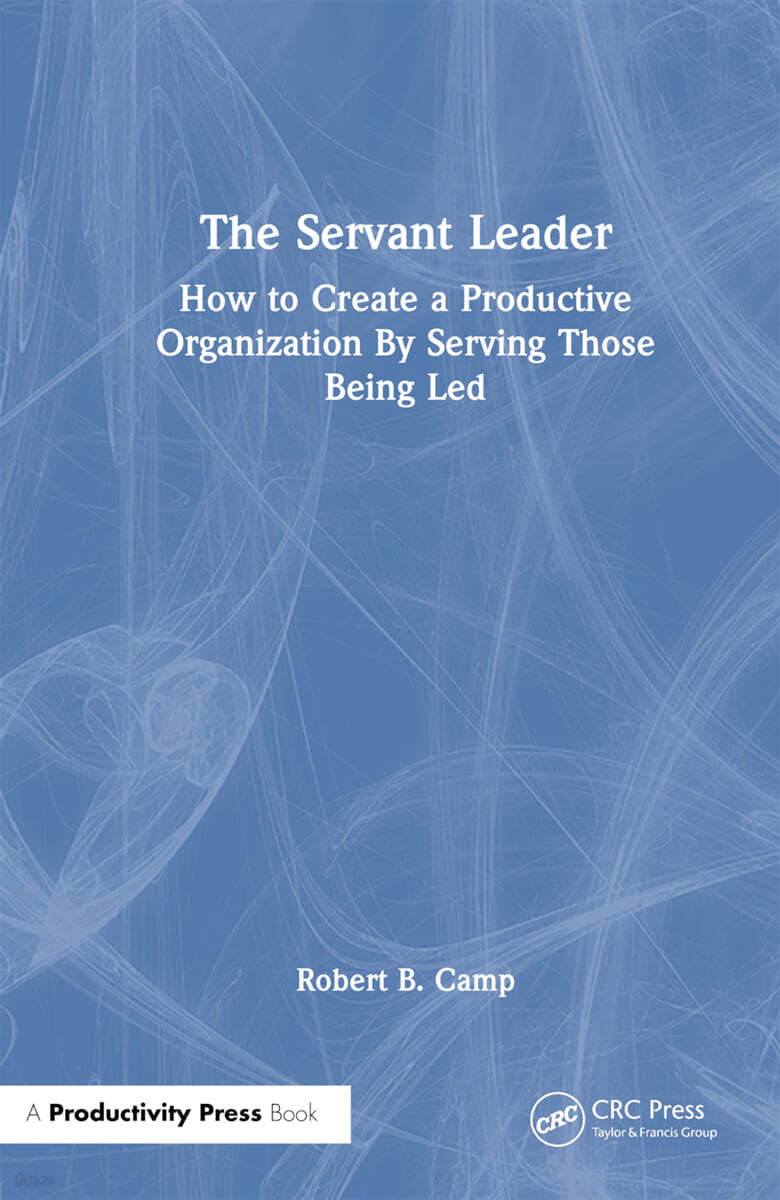 Servant Leader (How to Create a Productive Organization By Serving Those Being Led)