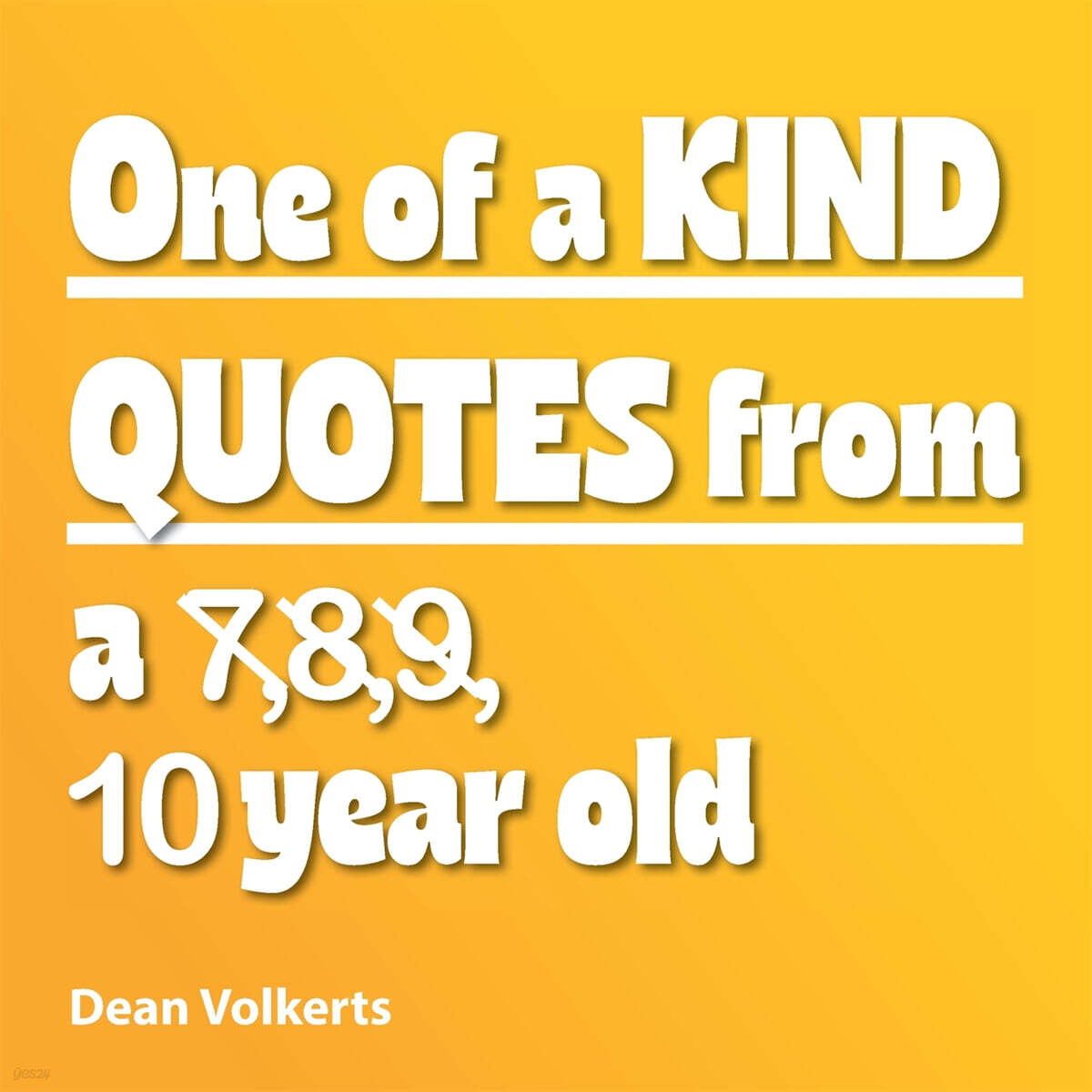 One of Kind Quotes from a 7,8,9, 10 year old