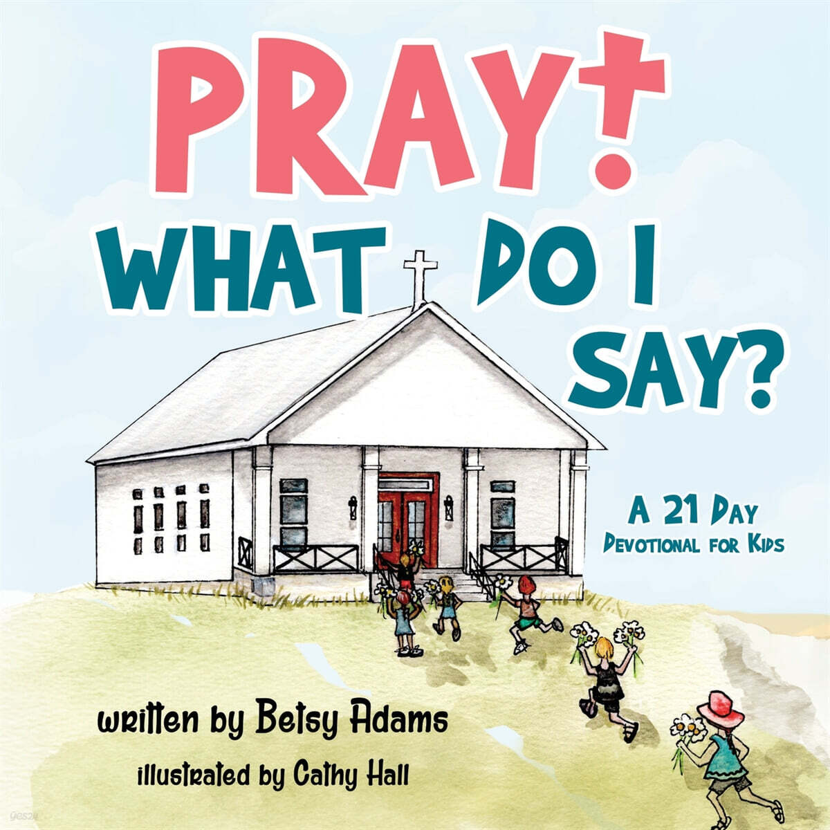 Pray! What Do I Say? (A 21 Day Devotional for Kids)