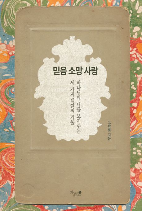 믿음 소망 사랑 : 하나님과 나를 보여주는 세 가지 색깔의 거울