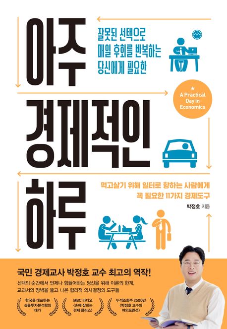 (잘못된 선택으로 매일 후회를 반복하는 당신에게 필요한) 아주 경제적인 하루  = A practical day in economics  : 먹고살기 위해 일터로 향하는 사람에게 꼭 필요한 11가지 경제도구