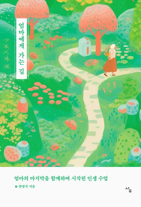 엄마에게 가는 길  : 엄마의 마지막을 함께하며 시작된 인생 수업