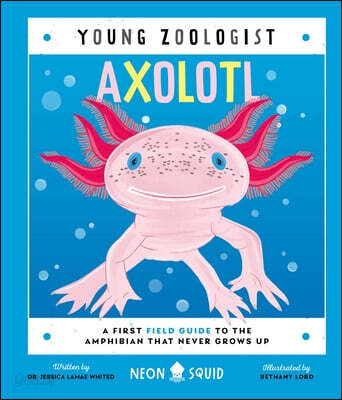 Axolotl : a first field guide to the amphibian that never grows up