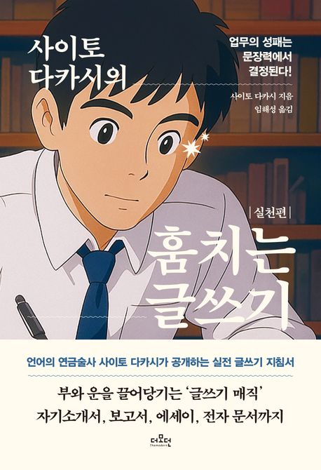 사이토 다카시의 훔치는 글쓰기  : 실전편  : 업무의 성패는 문장력에서 결정된다