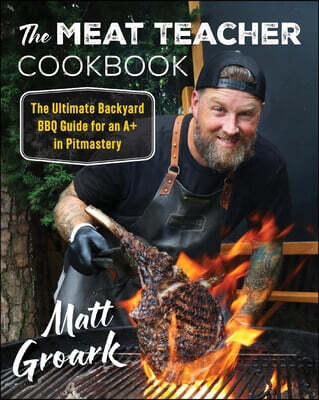 The Meat Teacher Cookbook (The Ultimate Backyard BBQ Guide for an A+ in Pitmastery)