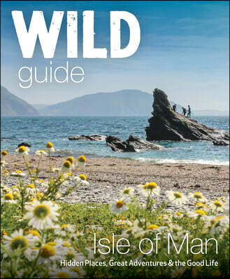 Wild Guide Isle of Man: Hidden Places, Great Adventures & the Good Life