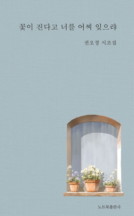 꽃이 진다고 너를 어찌 잊으랴 : 권오정 시조집 