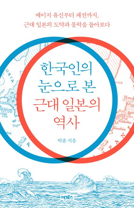 한국인의 눈으로 본 근대 일본의 역사 (메이지 유신부터 패전까지, 근대 일본의 도약과 몰락을 돌아보다)