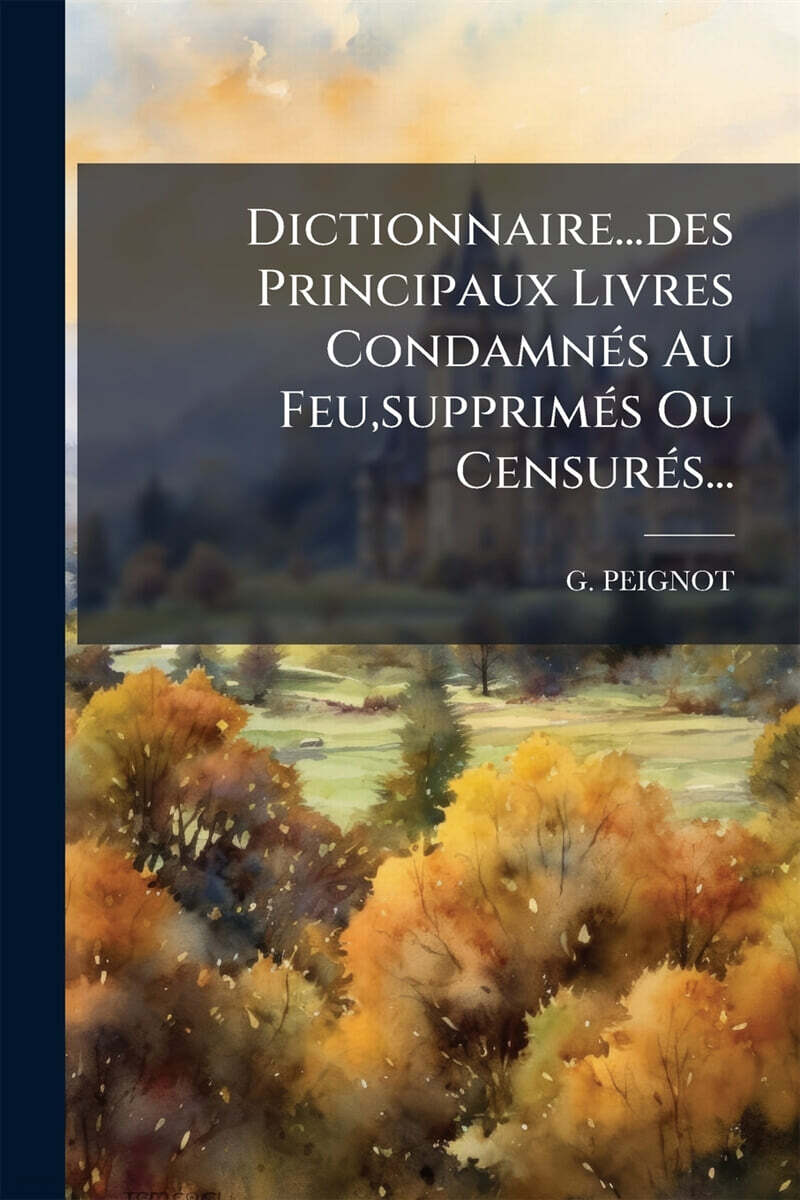 Dictionnaire...des Principaux Livres CondamnAⓒs Au Feu,supprimAⓒs Ou CensurAⓒs...