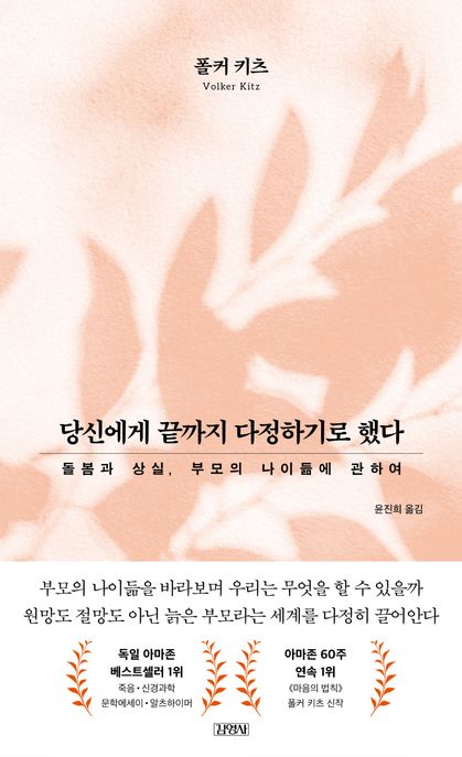 당신에게 끝까지 다정하기로 했다 : 돌봄과 상실, 부모의 나이듦에 관하여 / 폴커 키츠 지음 ; ...