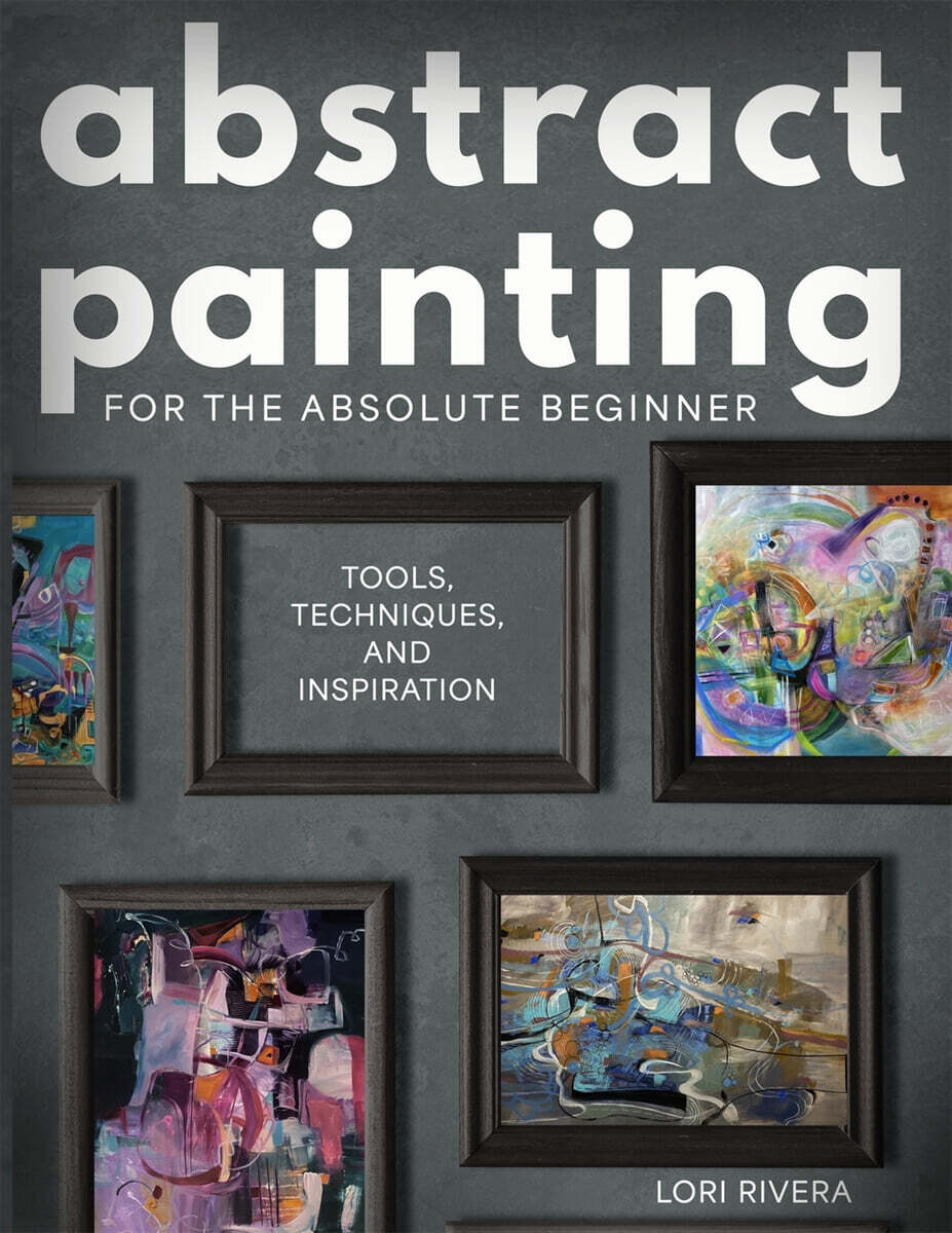 Abstract Painting for the Absolute Beginner (Tools, Techniques, and Inspiration)