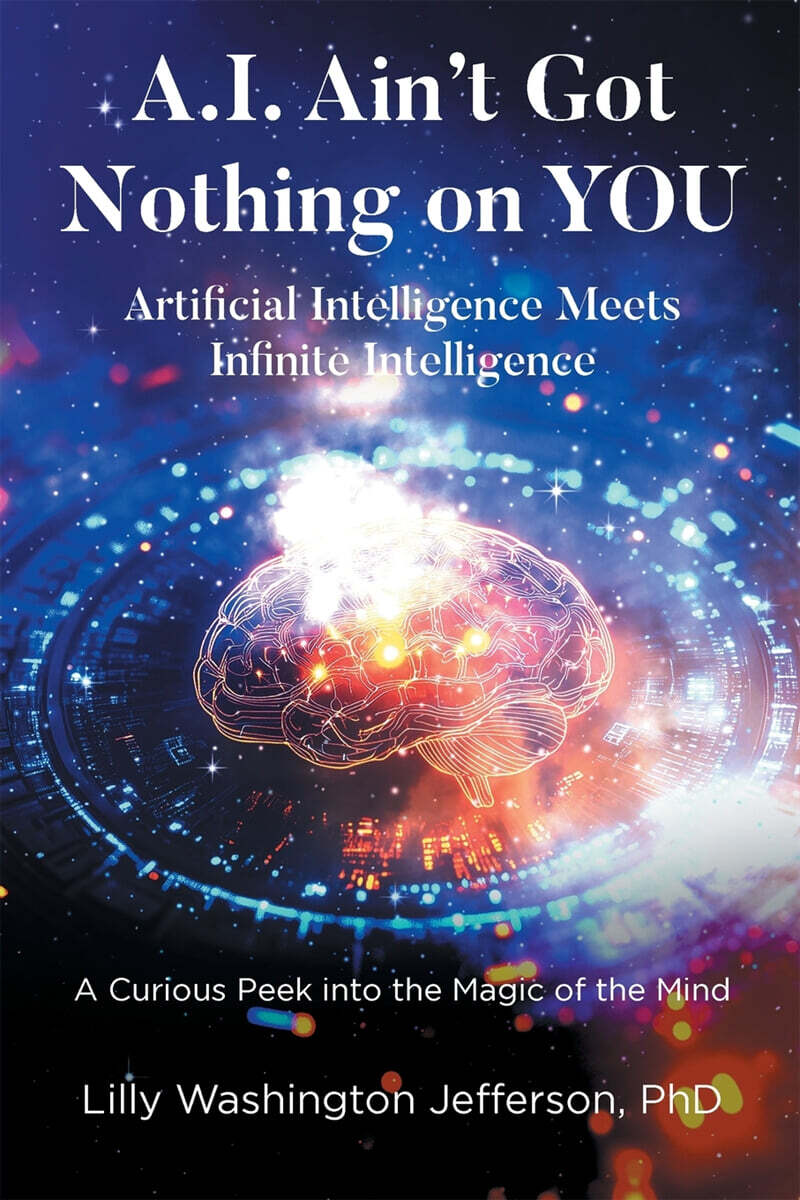 A.I. Ain’t Got Nothing on YOU (Artificial Intelligence Meets Infinite Intelligence : A Curious Peek into the Magic of the Mind)