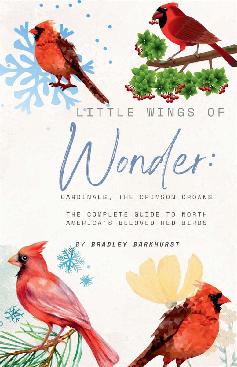 Little Wings of Wonder (Cardinals, the Crimson Crowns The Complete Guide to North America’s Beloved Red Birds)