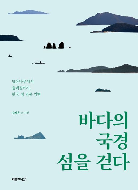 바다의 국경 섬을 걷다  : 당산나무에서 둘레길까지, 한국 섬 인문 기행