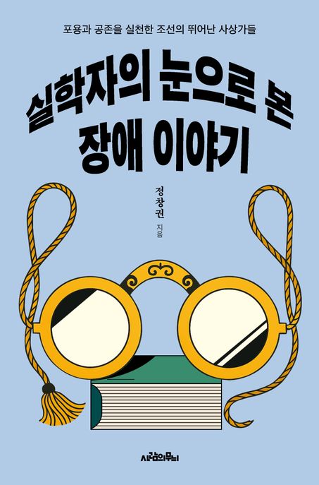 실학자의 눈으로 본 장애 이야기 : 포용과 공존을 실천한 조선의 뛰어난 사상가들 / 정창권 지음