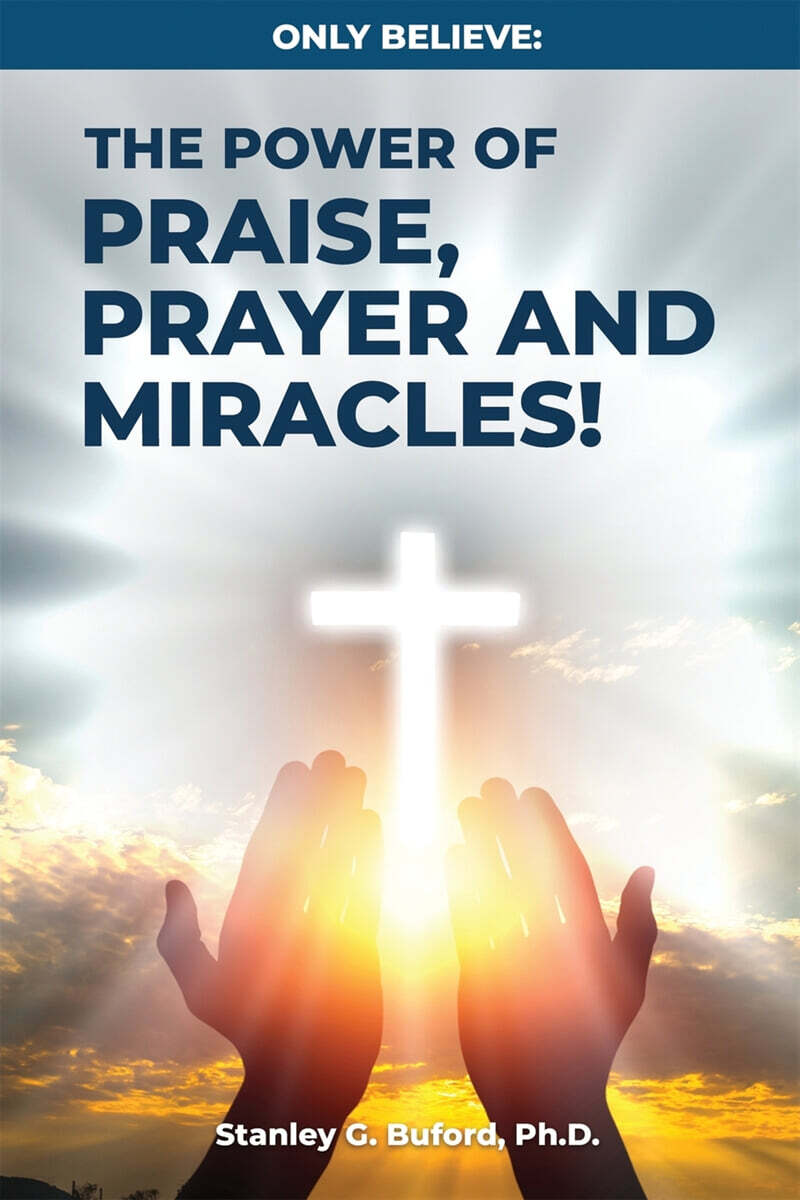 Only Believe (The Power of Praise, Prayer, and Miracles)