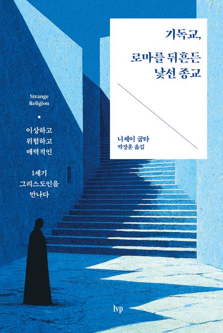 기독교, 로마를 뒤흔든 낯선 종교 이상하고 위험하고 매력적인 1세기 그리스도인을 만나다