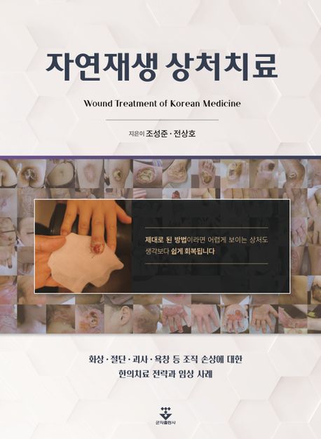 자연재생 상처치료 = Wound treatment of Korean medicine : 화상·절단·괴사·욕창 등 조직 손상에 대한 한의치료 전략과 임상 사례