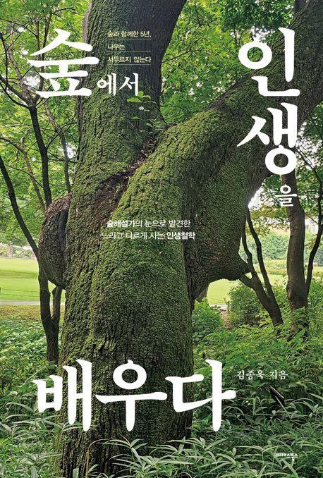 숲에서 인생을 배우다 숲과 함께한 5년, 나무는 서두르지 않는다