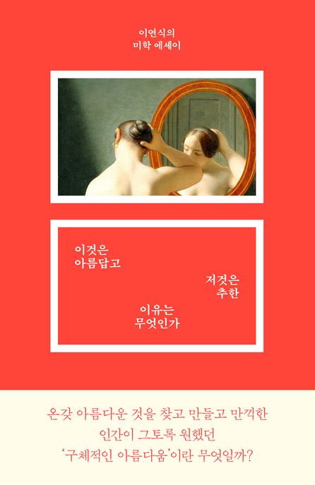 이것은 아름답고 저것은 추한 이유는 무엇인가 : 이연식의 미학 에세이 / 이연식 지음